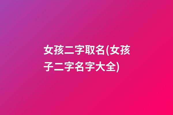 女孩二字取名(女孩子二字名字大全)