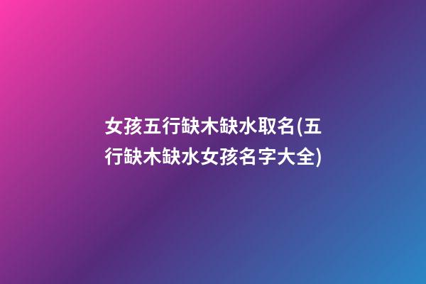 女孩五行缺木缺水取名(五行缺木缺水女孩名字大全)
