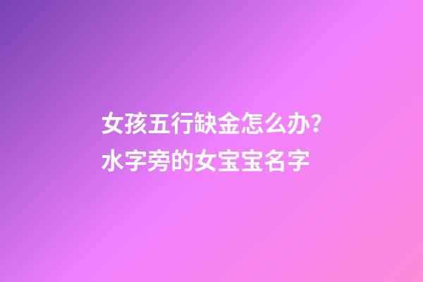 女孩五行缺金怎么办？水字旁的女宝宝名字