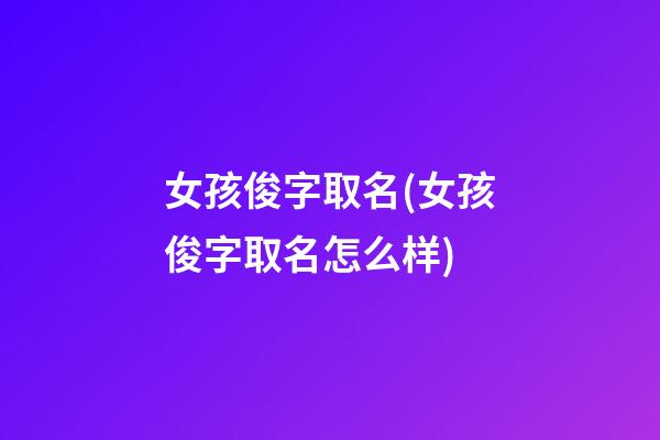 女孩俊字取名(女孩俊字取名怎么样)