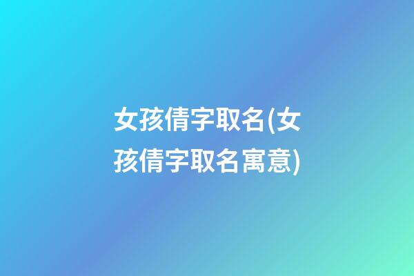 女孩倩字取名(女孩倩字取名寓意)