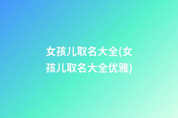 女孩儿取名大全(女孩儿取名大全优雅)