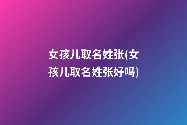 女孩儿取名姓张(女孩儿取名姓张好吗)