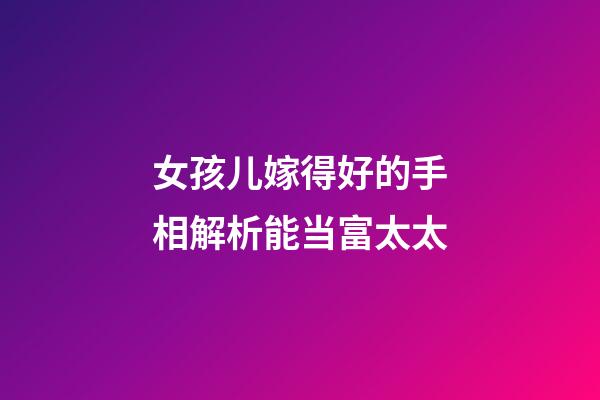 女孩儿嫁得好的手相解析能当富太太