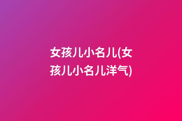 女孩儿小名儿(女孩儿小名儿洋气)