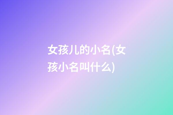 女孩儿的小名(女孩小名叫什么)
