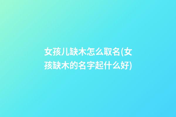 女孩儿缺木怎么取名(女孩缺木的名字起什么好)