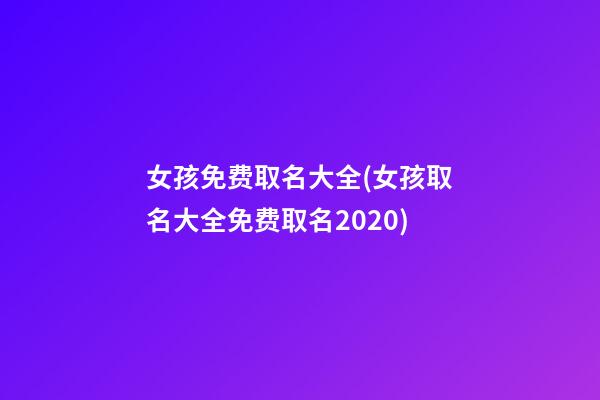 女孩免费取名大全(女孩取名大全免费取名2020)