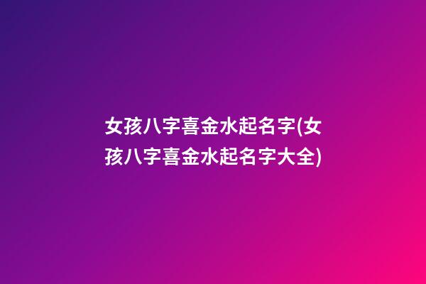 女孩八字喜金水起名字(女孩八字喜金水起名字大全)