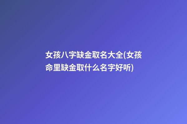 女孩八字缺金取名大全(女孩命里缺金取什么名字好听)