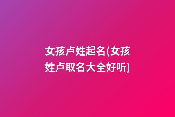 女孩卢姓起名(女孩姓卢取名大全好听)