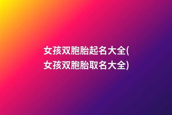女孩双胞胎起名大全(女孩双胞胎取名大全)