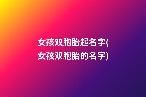女孩双胞胎起名字(女孩双胞胎的名字)