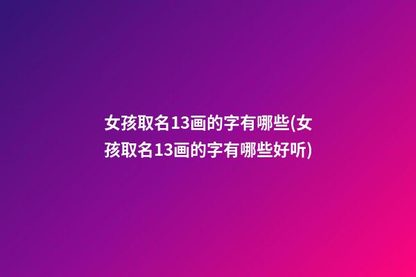 女孩取名13画的字有哪些(女孩取名13画的字有哪些好听)