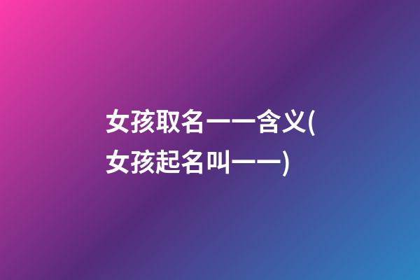 女孩取名一一含义(女孩起名叫一一)