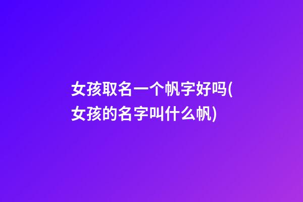 女孩取名一个帆字好吗(女孩的名字叫什么帆)