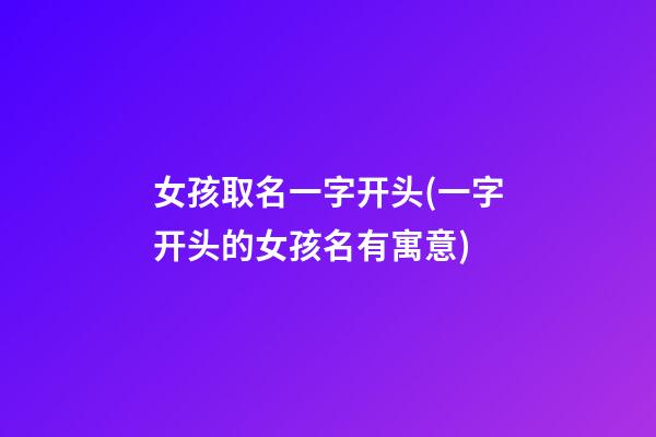 女孩取名一字开头(一字开头的女孩名有寓意)