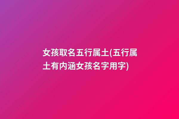 女孩取名五行属土(五行属土有内涵女孩名字用字)