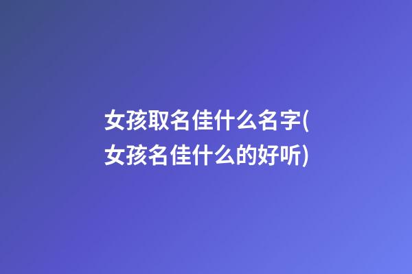女孩取名佳什么名字(女孩名佳什么的好听)
