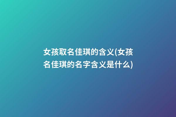 女孩取名佳琪的含义(女孩名佳琪的名字含义是什么)