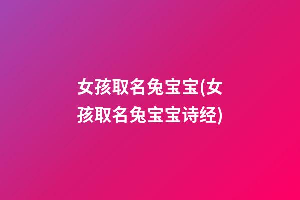 女孩取名兔宝宝(女孩取名兔宝宝诗经)