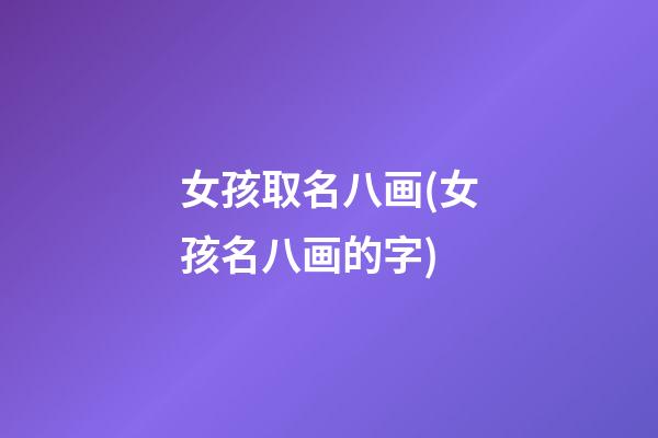 女孩取名八画(女孩名八画的字)