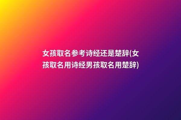 女孩取名参考诗经还是楚辞(女孩取名用诗经男孩取名用楚辞)