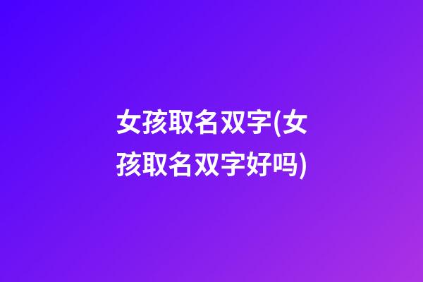 女孩取名双字(女孩取名双字好吗)
