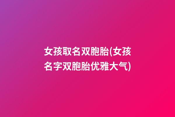 女孩取名双胞胎(女孩名字双胞胎优雅大气)