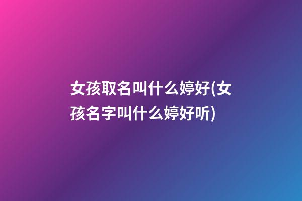 女孩取名叫什么婷好(女孩名字叫什么婷好听)