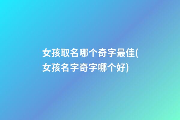 女孩取名哪个奇字最佳(女孩名字奇字哪个好)