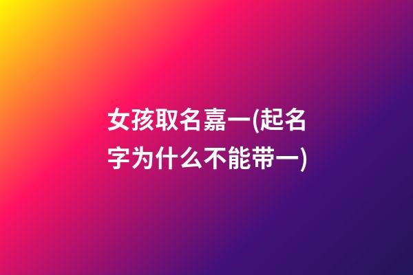 女孩取名嘉一(起名字为什么不能带一)