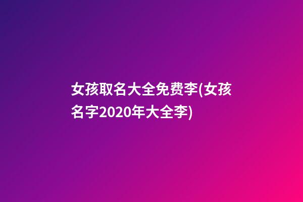 女孩取名大全免费李(女孩名字2020年大全李)