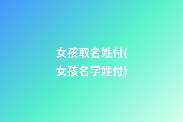 女孩取名姓付(女孩名字姓付)