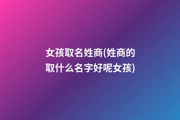 女孩取名姓商(姓商的取什么名字好呢女孩)