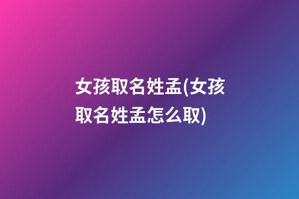 女孩取名姓孟(女孩取名姓孟怎么取)
