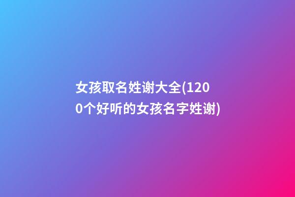 女孩取名姓谢大全(1200个好听的女孩名字姓谢)