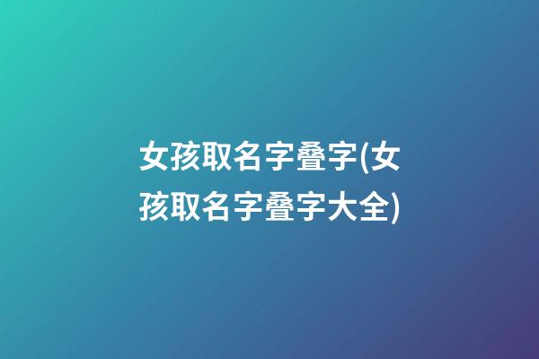 女孩取名字叠字(女孩取名字叠字大全)