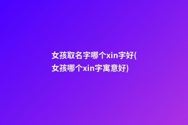 女孩取名字哪个xin字好(女孩哪个xin字寓意好)