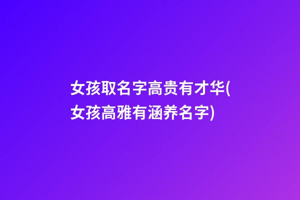 女孩取名字高贵有才华(女孩高雅有涵养名字)