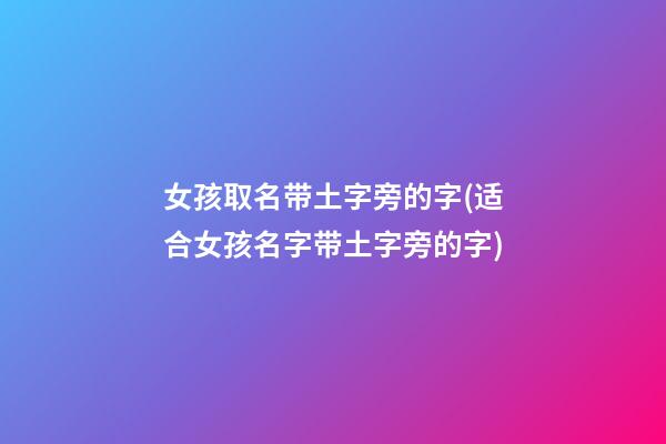女孩取名带土字旁的字(适合女孩名字带土字旁的字)