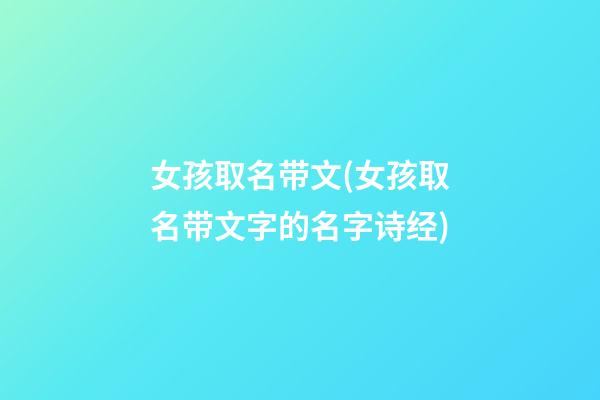 女孩取名带文(女孩取名带文字的名字诗经)