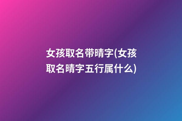 女孩取名带晴字(女孩取名晴字五行属什么)