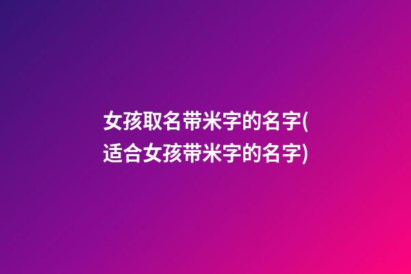 女孩取名带米字的名字(适合女孩带米字的名字)