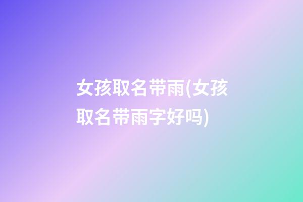 女孩取名带雨(女孩取名带雨字好吗)