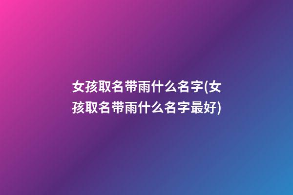 女孩取名带雨什么名字(女孩取名带雨什么名字最好)