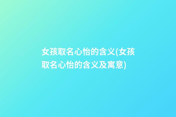 女孩取名心怡的含义(女孩取名心怡的含义及寓意)