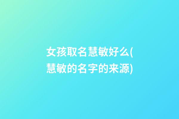 女孩取名慧敏好么(慧敏的名字的来源)