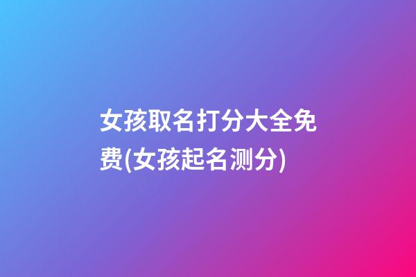 女孩取名打分大全免费(女孩起名测分)