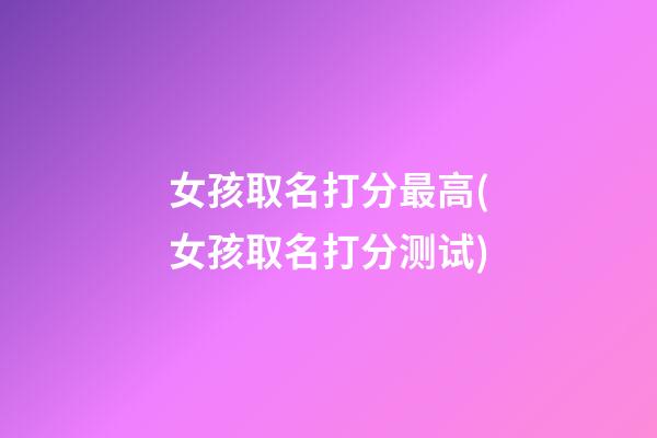 女孩取名打分最高(女孩取名打分测试)